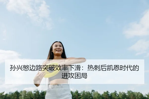 孙兴慜边路突破效率下滑：热刺后凯恩时代的进攻困局