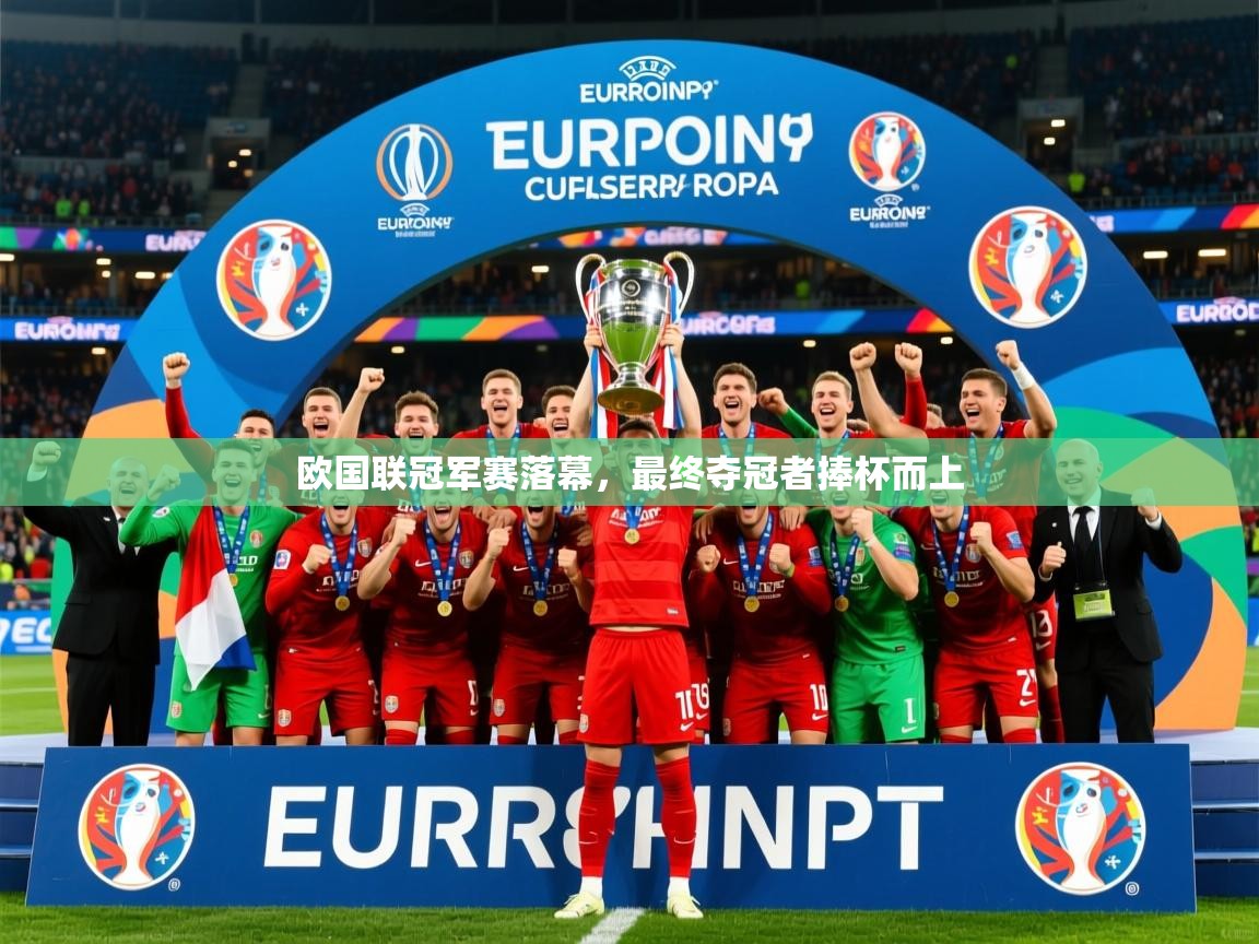 2025乐鱼体育下载欧国联冠军赛落幕,最终夺冠者捧杯而上