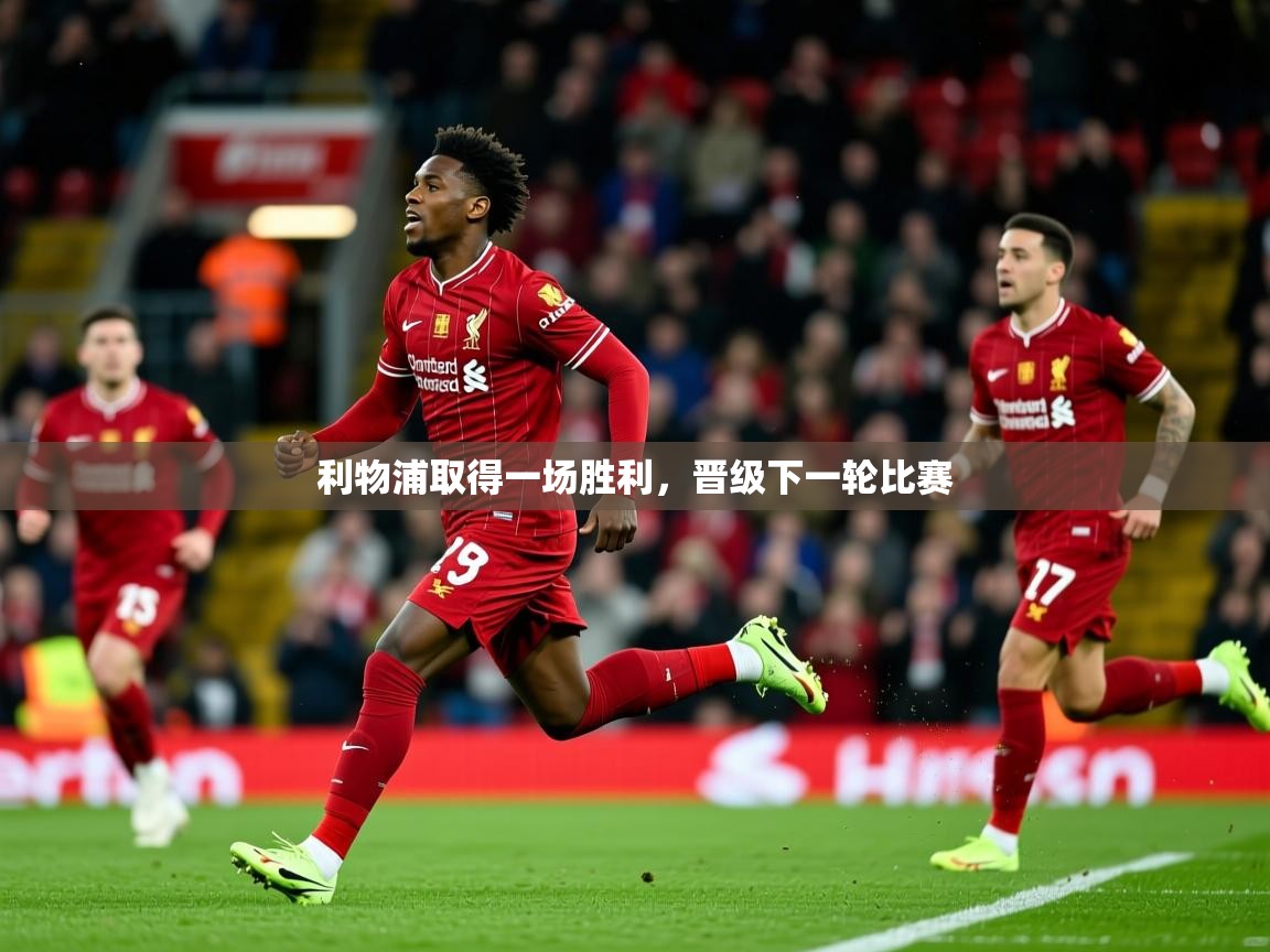 2025乐鱼体育app登录入口利物浦取得一场胜利,晋级下一轮比赛