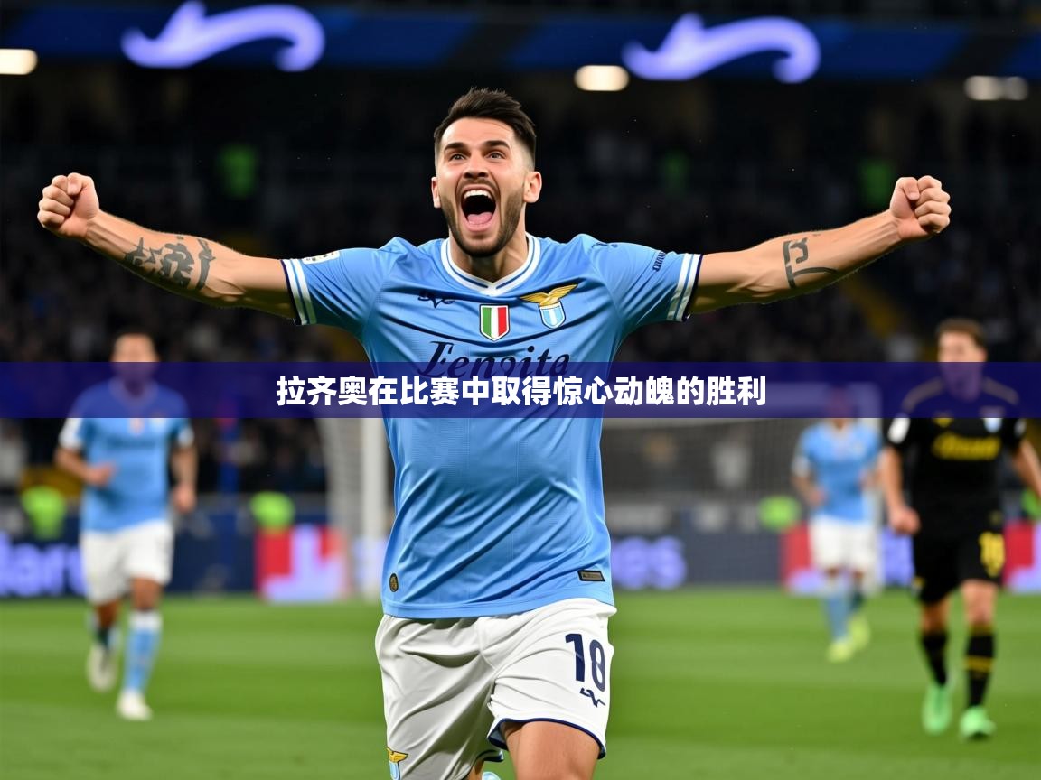 2025乐鱼体育app官网入口拉齐奥在比赛中取得惊心动魄的胜利