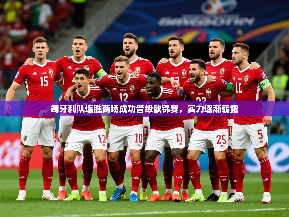 2025乐鱼体育app匈牙利队连胜两场成功晋级欧锦赛,实力逐渐崭露