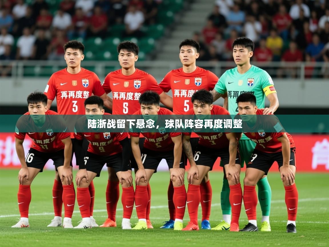 2025乐鱼体育app登录入口陆浙战留下悬念,球队阵容再度调整