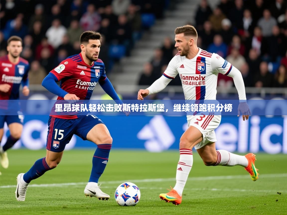 2025乐鱼体育官网在线登录入口里昂球队轻松击败斯特拉斯堡,继续领跑积分榜
