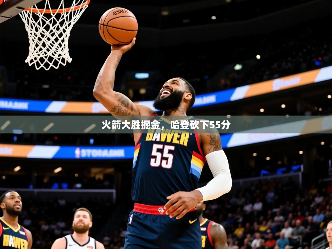 2025乐鱼体育中国官方入口火箭大胜掘金，哈登砍下55分  第4张