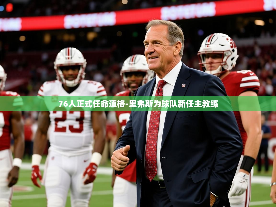 2025乐鱼体育官网登录入口76人正式任命道格-里弗斯为球队新任主教练
