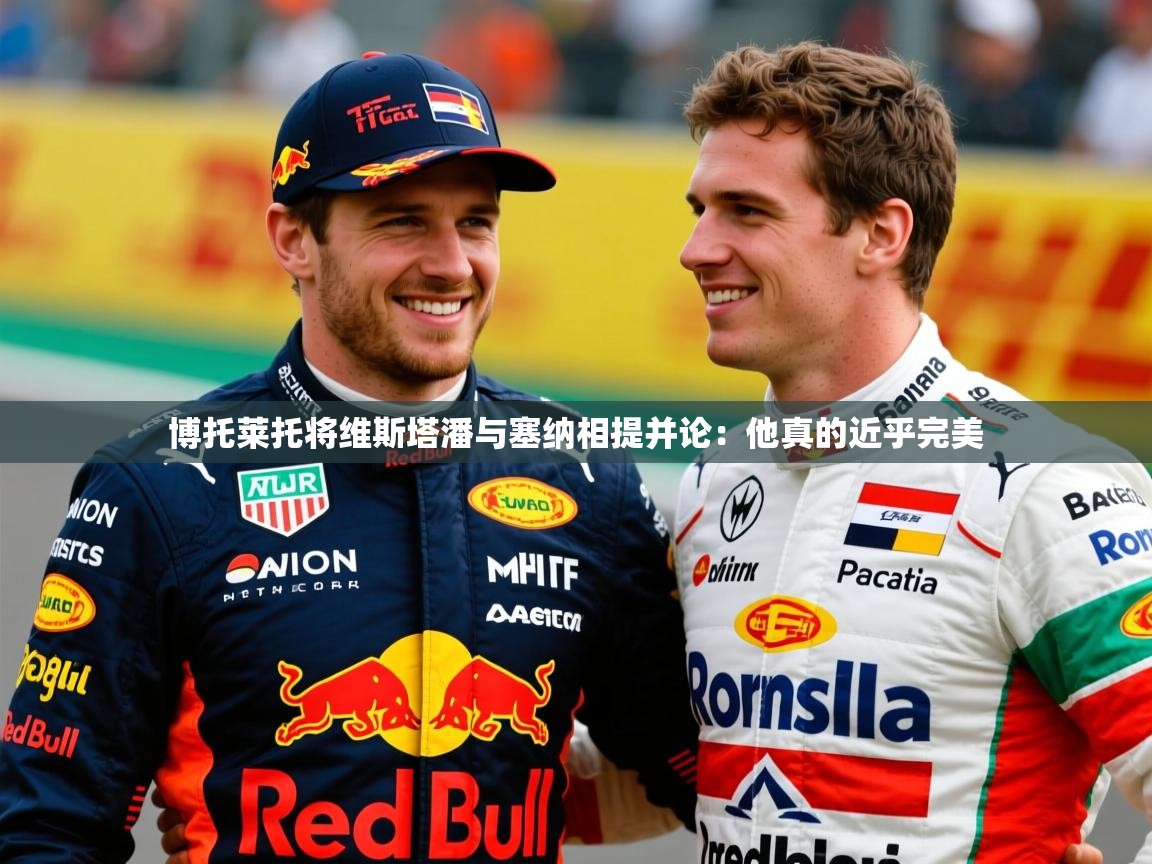 2025乐鱼体育中国官方入口博托莱托将维斯塔潘与塞纳相提并论：他真的近乎完美