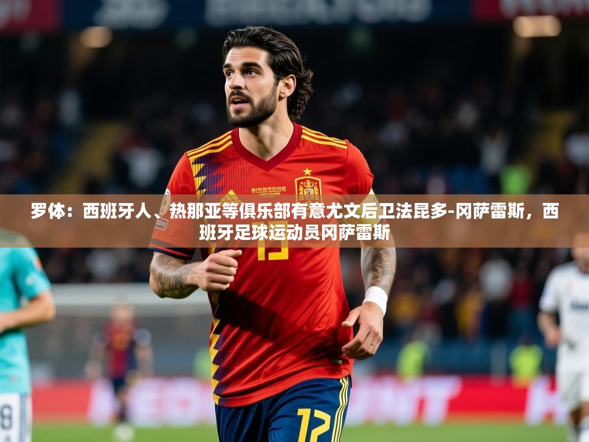 2025乐鱼体育app官网登录入口罗体：西班牙人、热那亚等俱乐部有意尤文后卫法昆多-冈萨雷斯，西班牙足球运动员冈萨雷斯