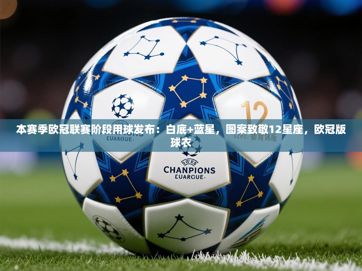 2025乐鱼体育官网登录入口本赛季欧冠联赛阶段用球发布：白底+蓝星，图案致敬12星座，欧冠版球衣