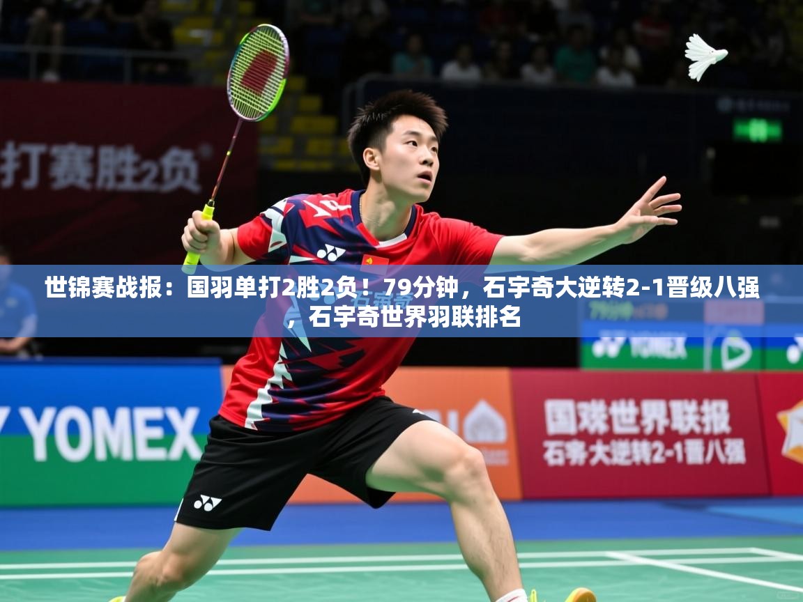 2025乐鱼体育在线网站世锦赛战报：国羽单打2胜2负！79分钟，石宇奇大逆转2-1晋级八强，石宇奇世界羽联排名