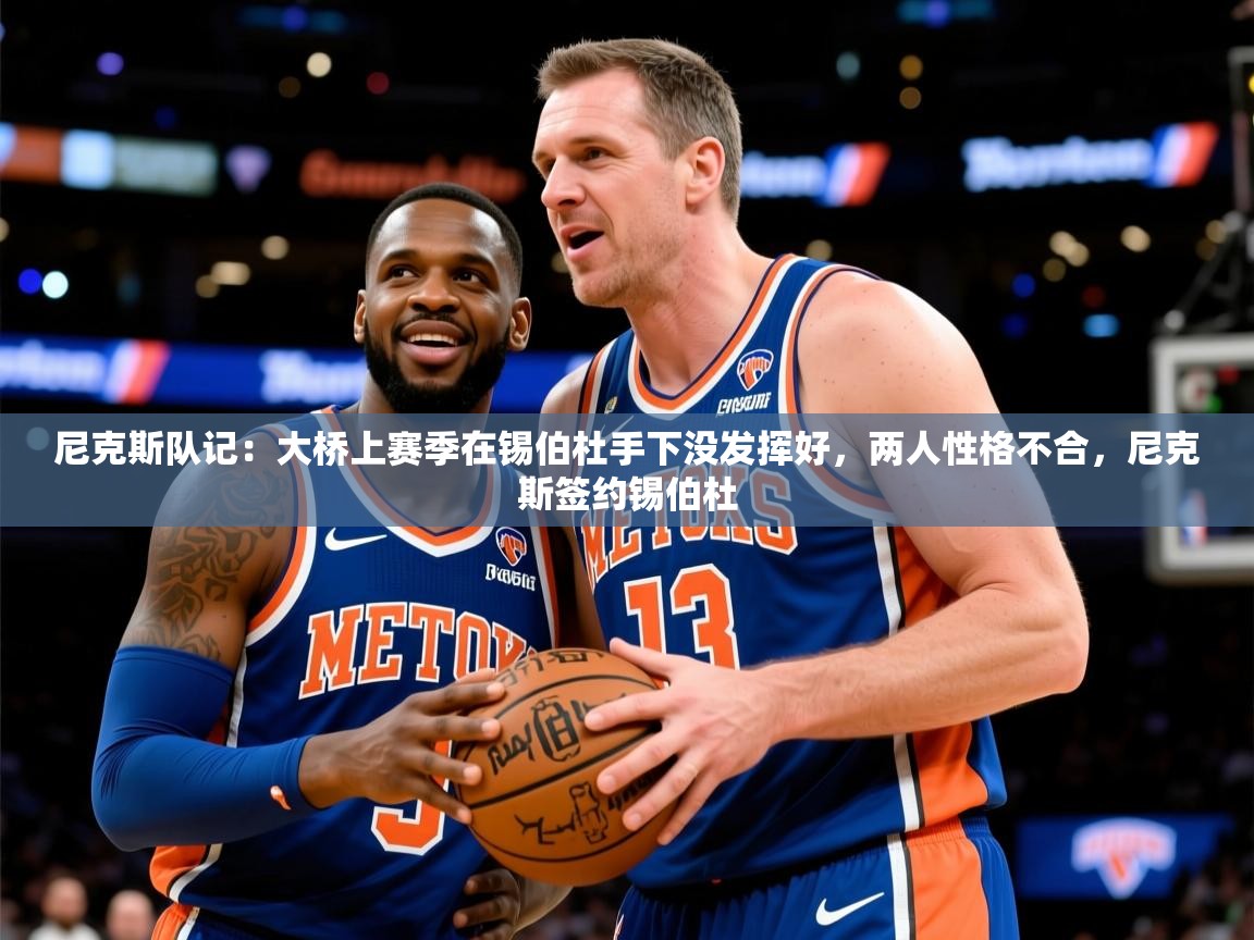 2025乐鱼体育中国官方入口尼克斯队记：大桥上赛季在锡伯杜手下没发挥好，两人性格不合，尼克斯签约锡伯杜  第1张