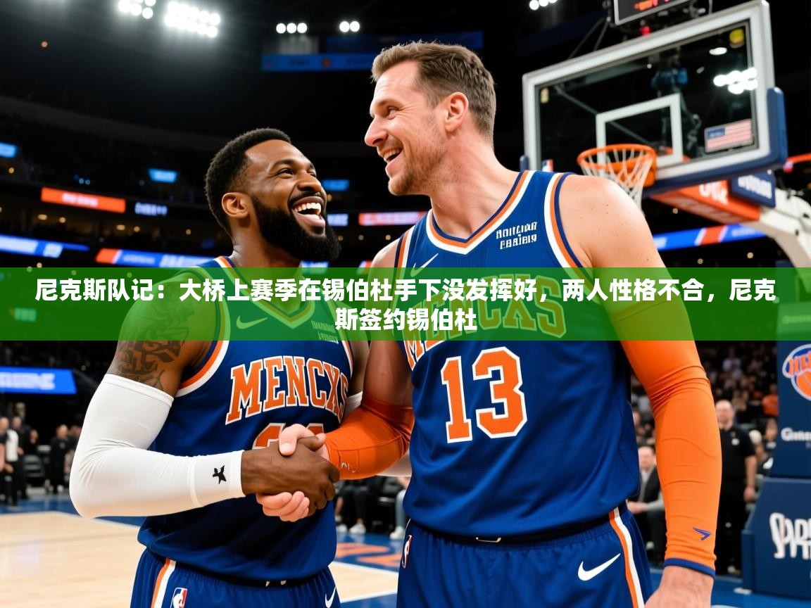 2025乐鱼体育中国官方入口尼克斯队记：大桥上赛季在锡伯杜手下没发挥好，两人性格不合，尼克斯签约锡伯杜  第2张