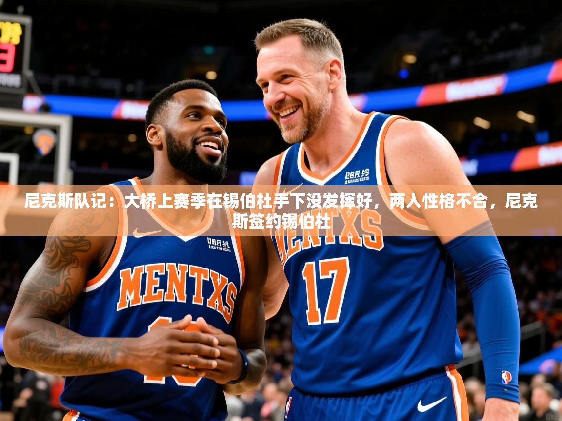 2025乐鱼体育中国官方入口尼克斯队记：大桥上赛季在锡伯杜手下没发挥好，两人性格不合，尼克斯签约锡伯杜  第3张