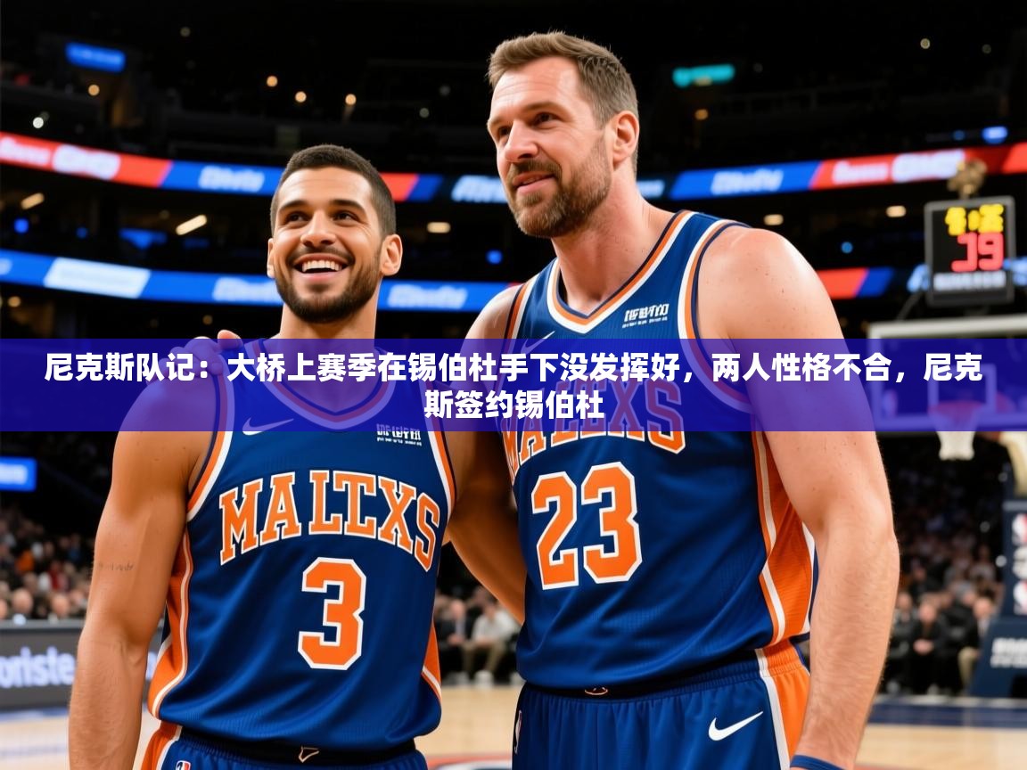 2025乐鱼体育中国官方入口尼克斯队记：大桥上赛季在锡伯杜手下没发挥好，两人性格不合，尼克斯签约锡伯杜  第4张