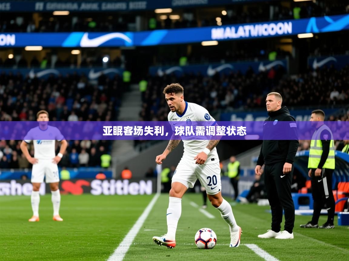 2025乐鱼体育官网亚眠客场失利，球队需调整状态