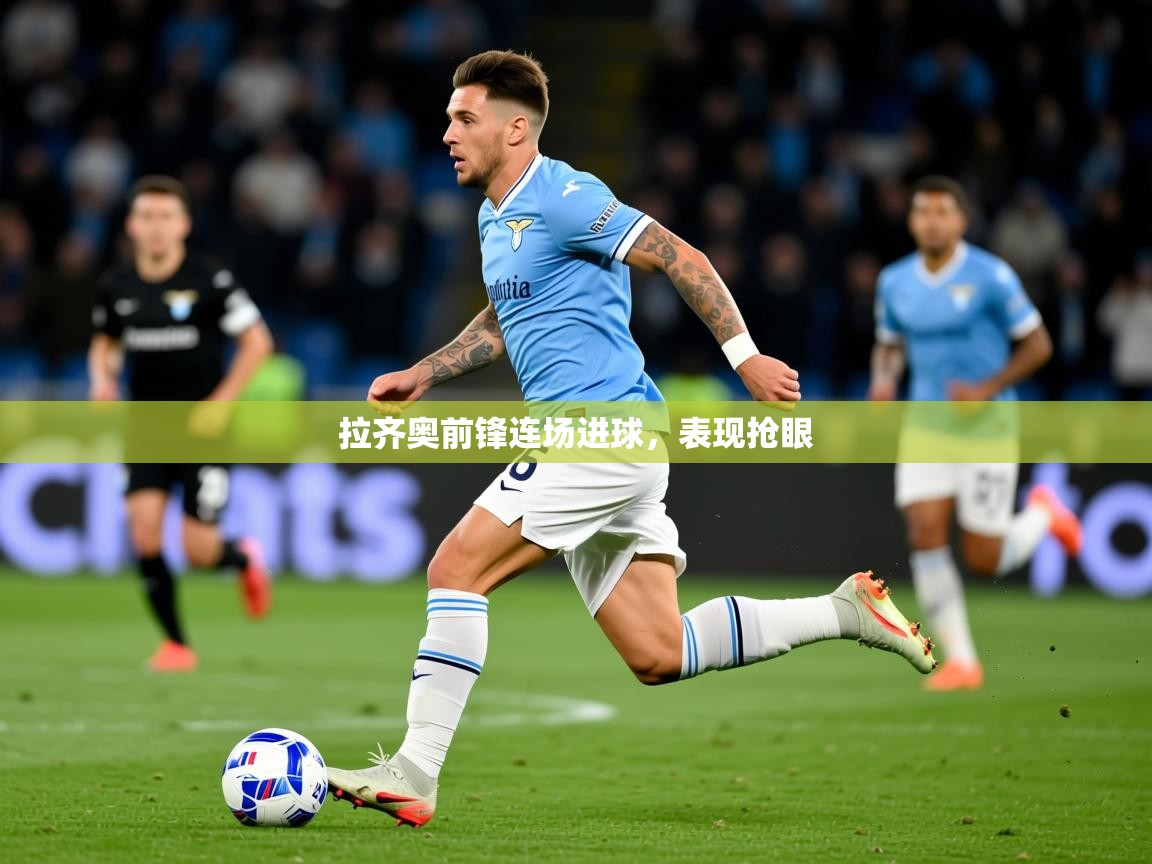 2026乐鱼体育在线入口拉齐奥前锋连场进球,表现抢眼