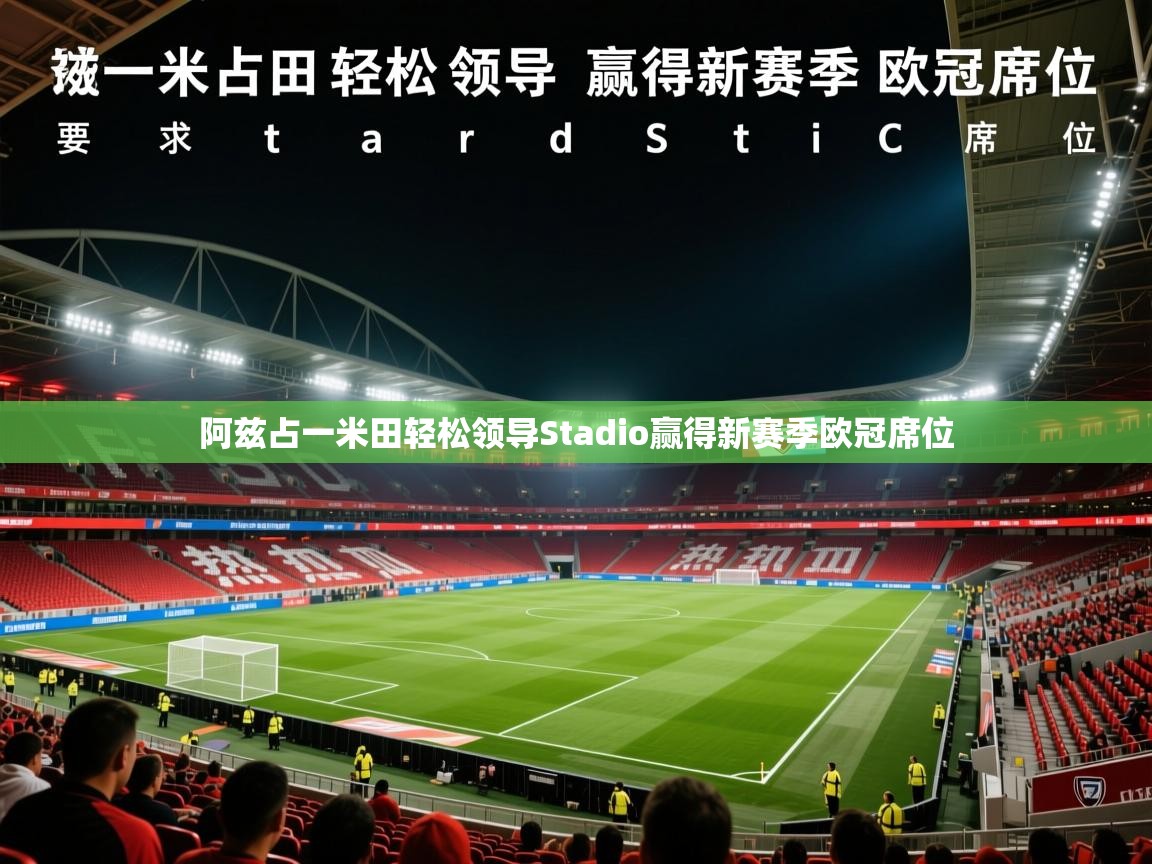 2026乐鱼体育app登录入口阿兹占一米田轻松领导Stadio赢得新赛季欧冠席位  第3张