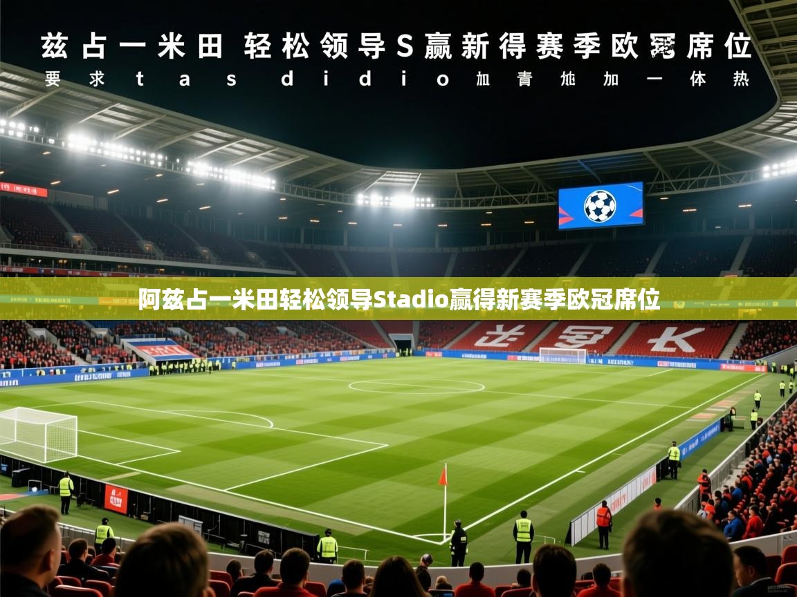 2026乐鱼体育app登录入口阿兹占一米田轻松领导Stadio赢得新赛季欧冠席位  第4张