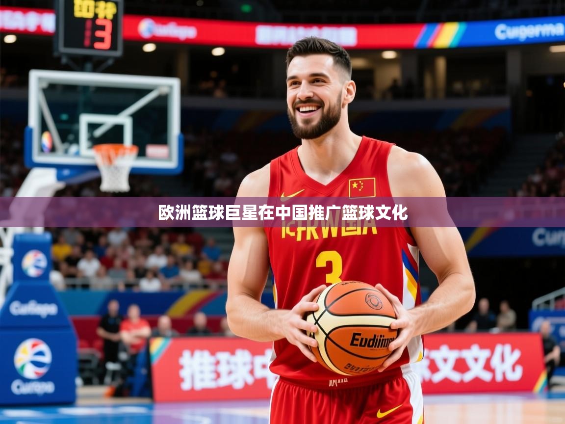 2026乐鱼体育登录网页入口欧洲篮球巨星在中国推广篮球文化