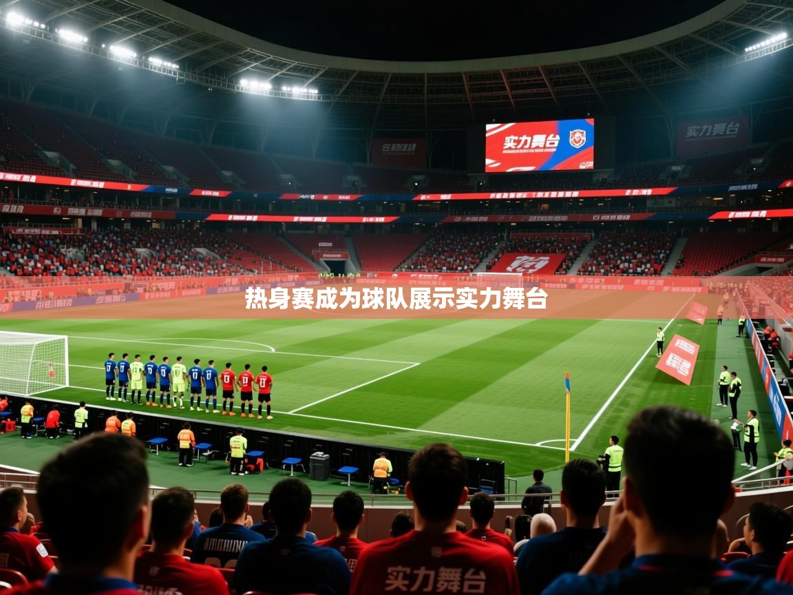 2026乐鱼体育在线热身赛成为球队展示实力舞台  第1张