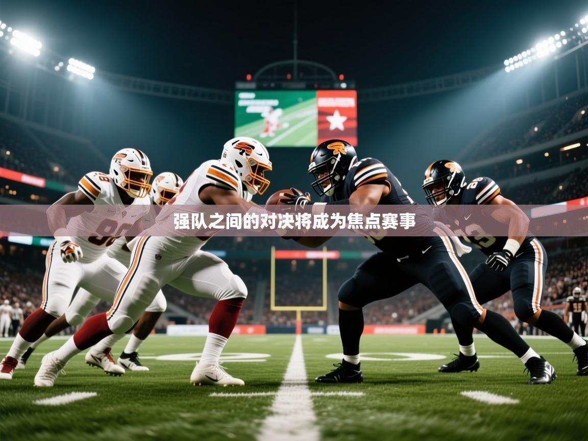 2026乐鱼体育官网强队之间的对决将成为焦点赛事