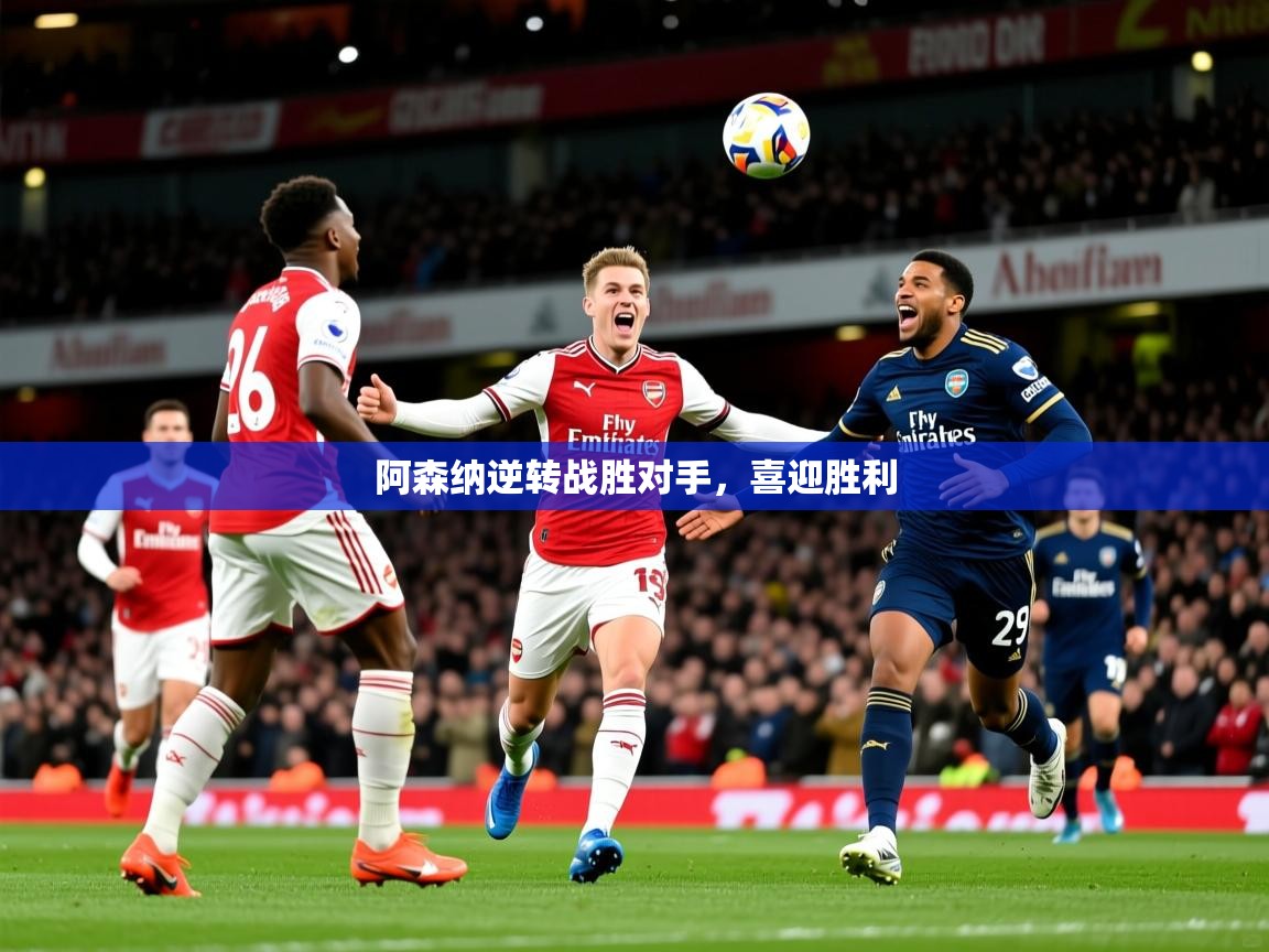 2026乐鱼体育网址阿森纳逆转战胜对手，喜迎胜利  第1张