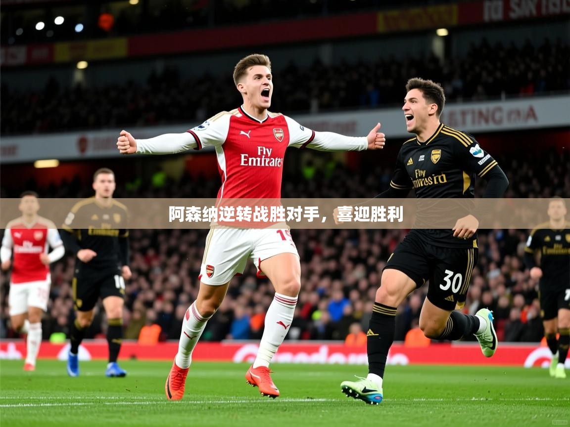 2026乐鱼体育网址阿森纳逆转战胜对手，喜迎胜利  第4张