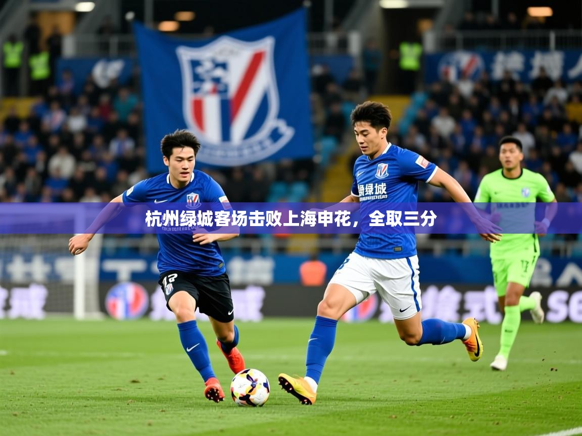 2026乐鱼体育官网在线登录入口杭州绿城客场击败上海申花，全取三分
