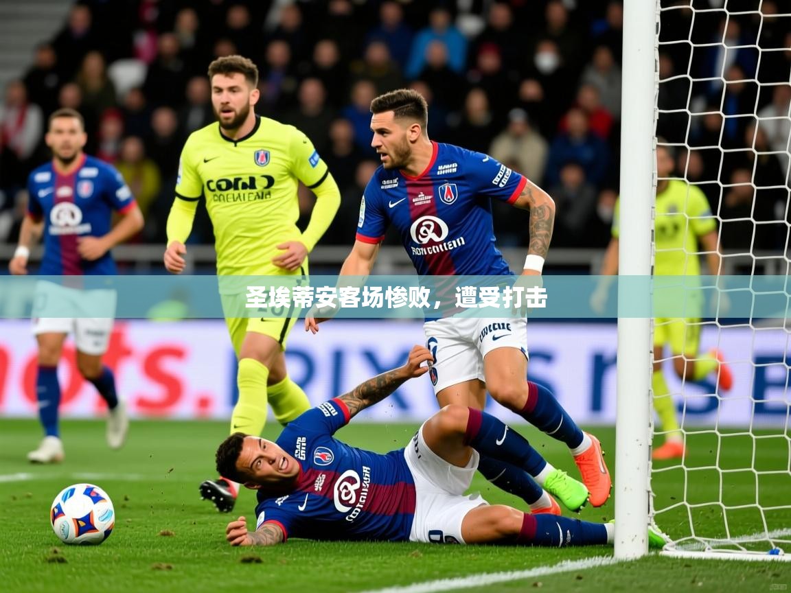2026乐鱼体育在线圣埃蒂安客场惨败，遭受打击
